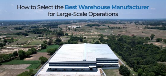 How to Select the Best Warehouse Manufacturer for Large-Scale Operations